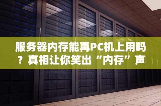 服务器内存能再PC机上用吗？真相让你笑出“内存”声！