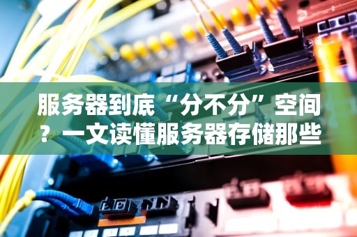 服务器到底“分不分”空间？一文读懂服务器存储那些事儿！