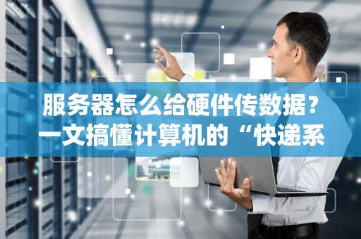 服务器怎么给硬件传数据？一文搞懂计算机的“快递系统”
