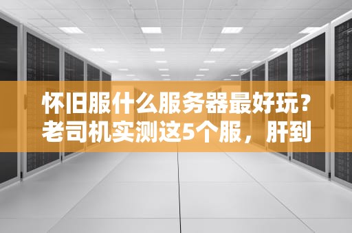 怀旧服什么服务器最好玩？老司机实测这5个服，肝到停不下来！