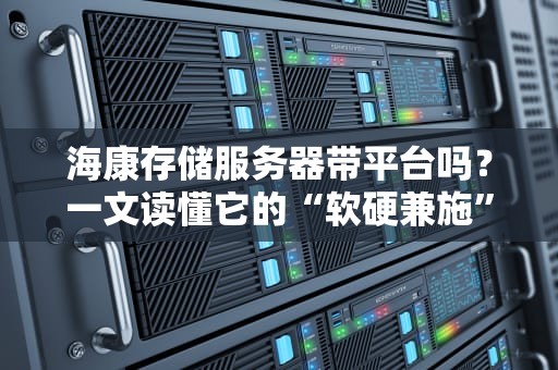 海康存储服务器带平台吗？一文读懂它的“软硬兼施”之道！