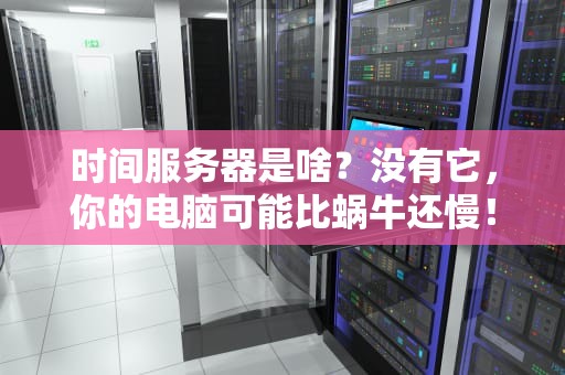 时间服务器是啥？没有它，你的电脑可能比蜗牛还慢！