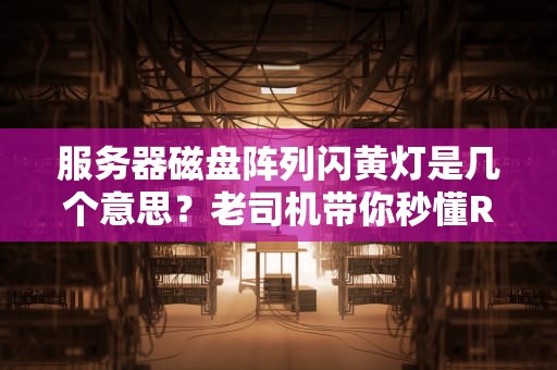 服务器磁盘阵列闪黄灯是几个意思？老司机带你秒懂RAID告警！