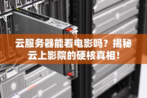 云服务器能看电影吗？揭秘云上影院的硬核真相！