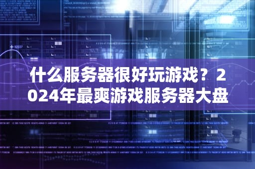 什么服务器很好玩游戏？2024年最爽游戏服务器大盘点！