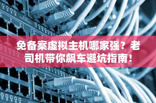 免备案虚拟主机哪家强？老司机带你飙车避坑指南！