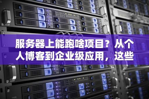 服务器上能跑啥项目？从个人博客到企业级应用，这些玩法让你大开眼界！