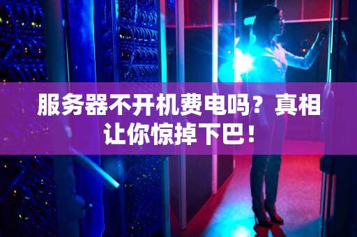 服务器不开机费电吗？真相让你惊掉下巴！