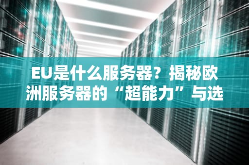 EU是什么服务器？揭秘欧洲服务器的“超能力”与选购避坑指南