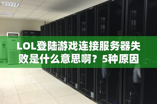 LOL登陆游戏连接服务器失败是什么意思啊？5种原因+解决方法全解析！