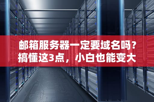 邮箱服务器一定要域名吗？搞懂这3点，小白也能变大神！