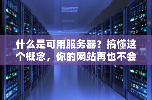 什么是可用服务器？搞懂这个概念，你的网站再也不会躺平！
