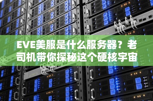EVE美服是什么服务器？老司机带你探秘这个硬核宇宙的“美国大区”