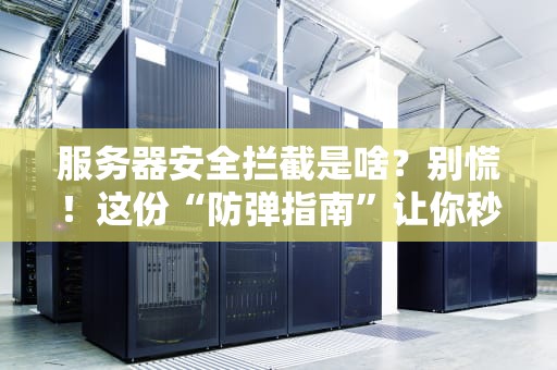 服务器安全拦截是啥？别慌！这份“防弹指南”让你秒懂黑客攻防战！