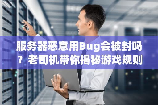 服务器恶意用Bug会被封吗？老司机带你揭秘游戏规则的“红线与骚操作”