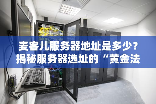 麦客儿服务器地址是多少？揭秘服务器选址的“黄金法则”和隐藏彩蛋！