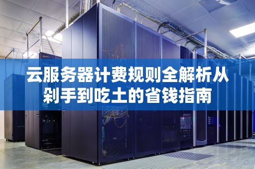 云服务器计费规则全解析从剁手到吃土的省钱指南