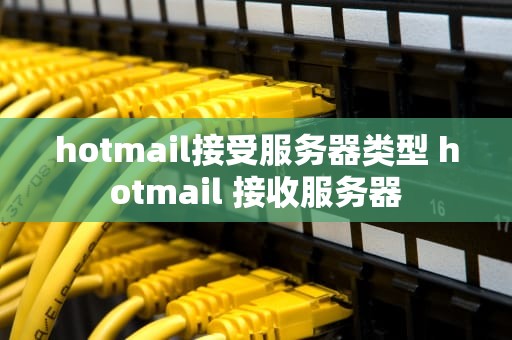 hotmail接受服务器类型 hotmail 接收服务器