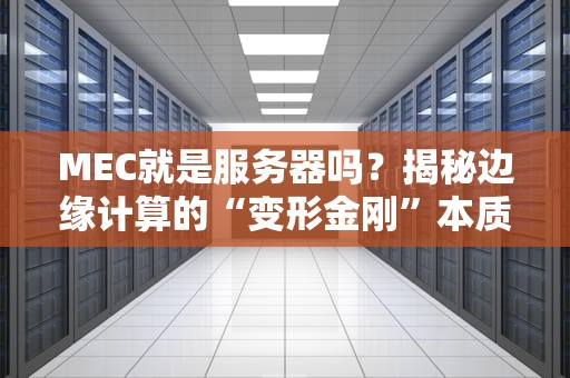 MEC就是服务器吗？揭秘边缘计算的“变形金刚”本质！