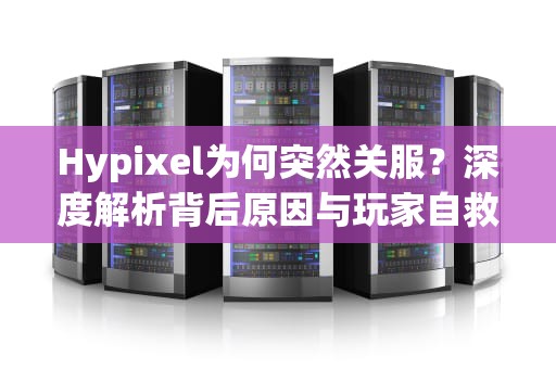Hypixel为何突然关服？深度解析背后原因与玩家自救指南