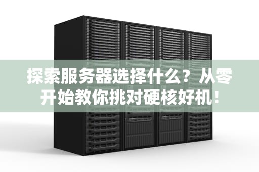 探索服务器选择什么？从零开始教你挑对硬核好机！