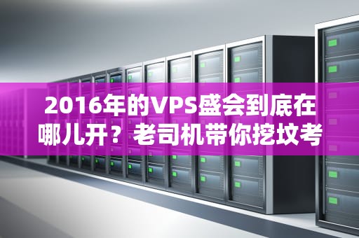 2016年的VPS盛会到底在哪儿开？老司机带你挖坟考古！