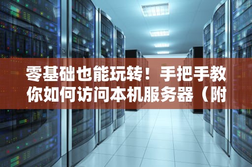 零基础也能玩转！手把手教你如何访问本机服务器（附超实用避坑指南）
