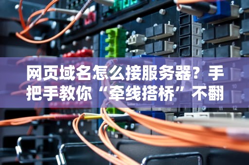 网页域名怎么接服务器？手把手教你“牵线搭桥”不翻车！