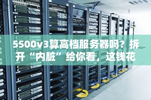 5500v3算高档服务器吗？拆开“内脏”给你看，这钱花得值不值？