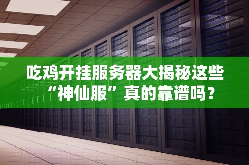 吃鸡开挂服务器大揭秘这些“神仙服”真的靠谱吗？