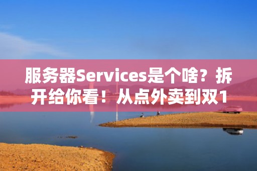 服务器Services是个啥？拆开给你看！从点外卖到双11，它都在默默打工