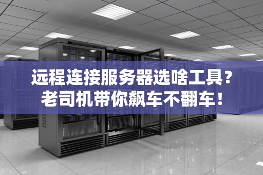 远程连接服务器选啥工具？老司机带你飙车不翻车！
