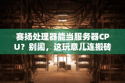 赛扬处理器能当服务器CPU？别闹，这玩意儿连搬砖都费劲！