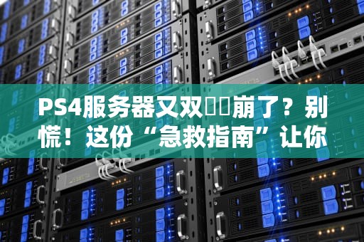PS4服务器又双叒叕崩了？别慌！这份“急救指南”让你笑对掉线！