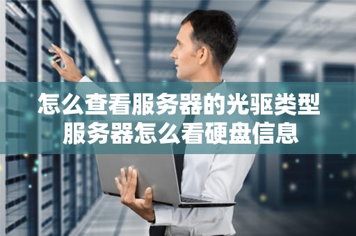怎么查看服务器的光驱类型 服务器怎么看硬盘信息