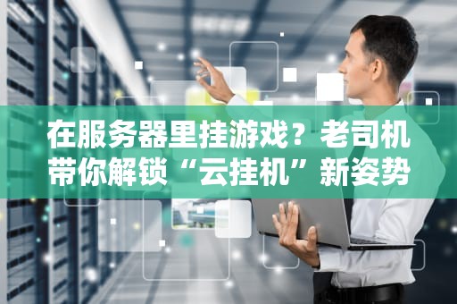 在服务器里挂游戏？老司机带你解锁“云挂机”新姿势！