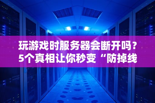玩游戏时服务器会断开吗？5个真相让你秒变“防掉线达人”！
