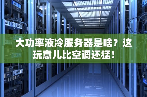 大功率液冷服务器是啥？这玩意儿比空调还猛！