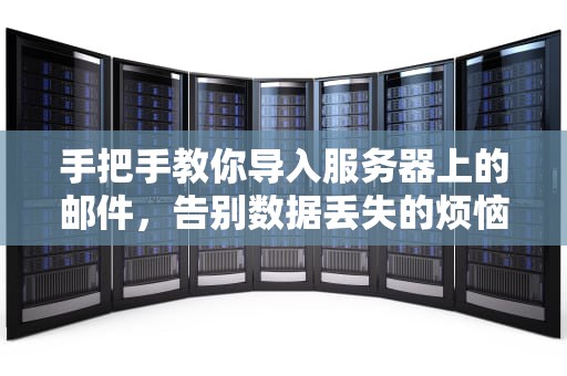 手把手教你导入服务器上的邮件，告别数据丢失的烦恼！