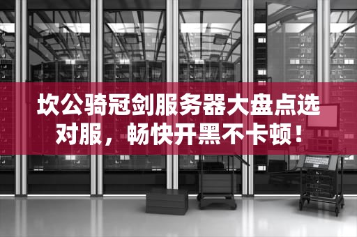 坎公骑冠剑服务器大盘点选对服，畅快开黑不卡顿！