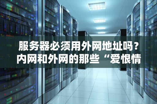 服务器必须用外网地址吗？内网和外网的那些“爱恨情仇”大揭秘！