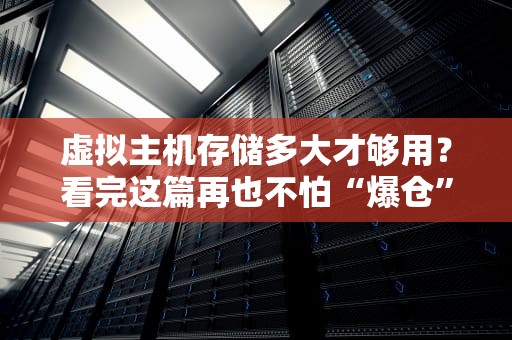 虚拟主机存储多大才够用？看完这篇再也不怕“爆仓”啦！