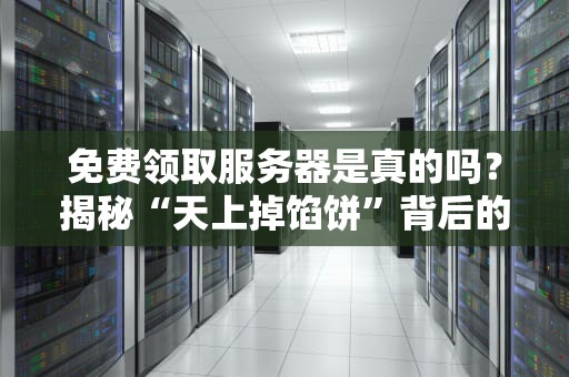 免费领取服务器是真的吗？揭秘“天上掉馅饼”背后的套路与真相！