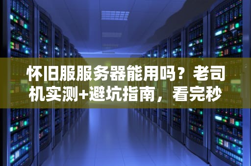 怀旧服服务器能用吗？老司机实测+避坑指南，看完秒变懂王！