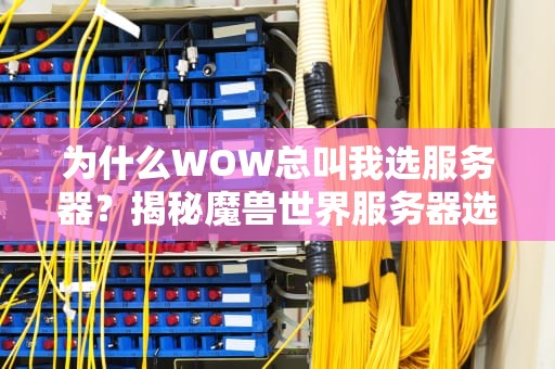 为什么WOW总叫我选服务器？揭秘魔兽世界服务器选择的那些事儿！