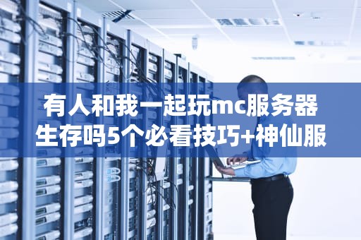 有人和我一起玩mc服务器生存吗5个必看技巧+神仙服务器推荐，告别孤独挖矿！