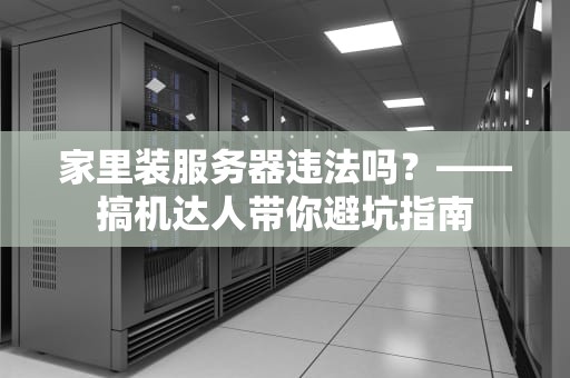 家里装服务器违法吗？——搞机达人带你避坑指南