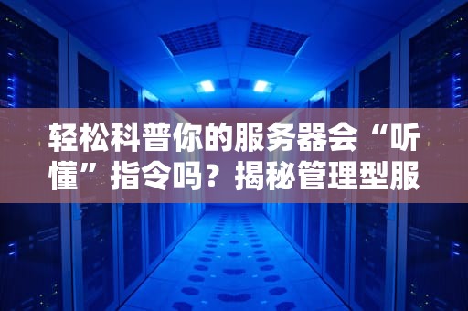 轻松科普你的服务器会“听懂”指令吗？揭秘管理型服务器的那些骚操作！