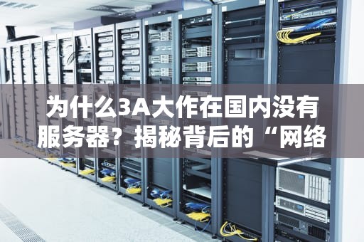 为什么3A大作在国内没有服务器？揭秘背后的“网络高墙”与玩家心酸
