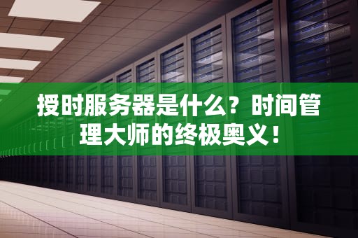 授时服务器是什么？时间管理大师的终极奥义！